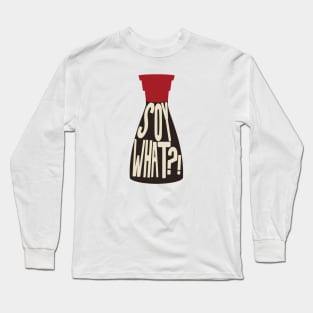 Soy What - Soy Sauce Puns Long Sleeve T-Shirt